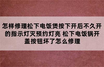 怎样修理松下电饭煲按下开后不久开的指示灯灭预约灯亮 松下电饭锅开盖按钮坏了怎么修理